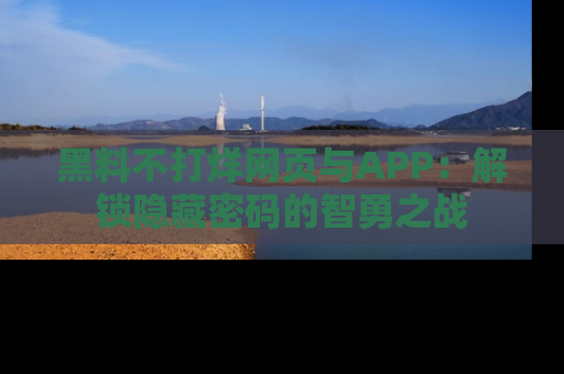 黑料不打烊网页与APP：解锁隐藏密码的智勇之战