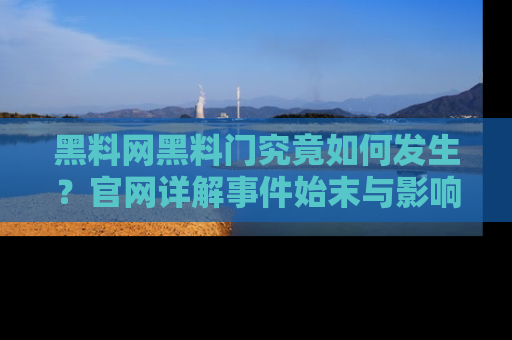 黑料网黑料门究竟如何发生？官网详解事件始末与影响
