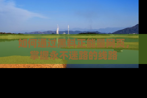 如何通过黑料正能量网页,掌握永不迷路的线路