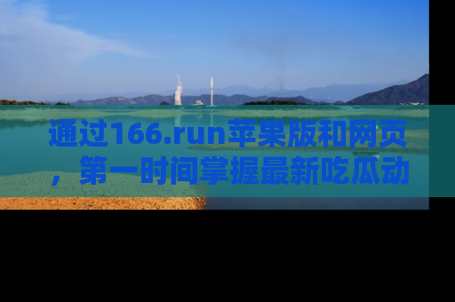 通过166.run苹果版和网页,第一时间掌握最新吃瓜动态!