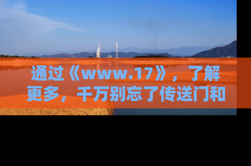 通过《www.17》,了解更多,千万别忘了传送门和链接!