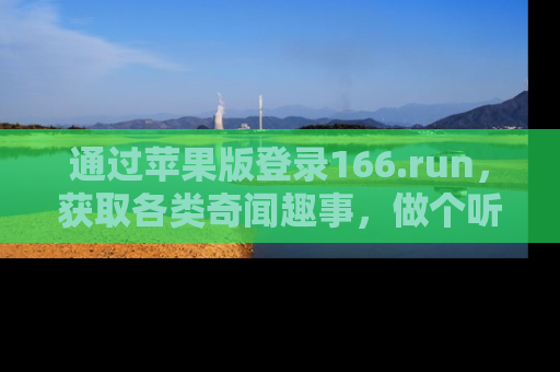 通过苹果版登录166.run，获取各类奇闻趣事，做个听瓜达人！