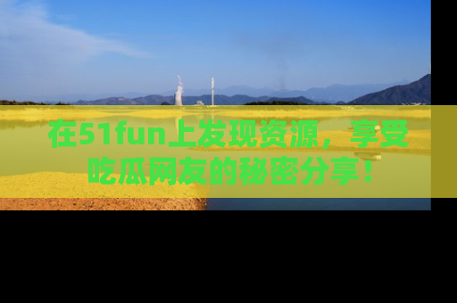 在51fun上发现资源,享受吃瓜网友的秘密分享!